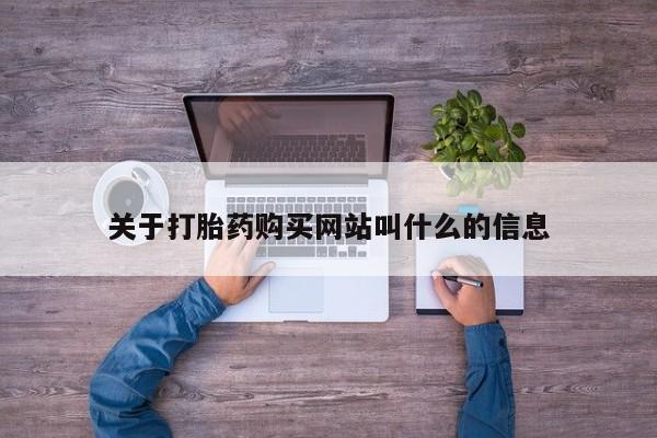 哪里有流产药联系方式关于打胎药购买网站叫什么的信息