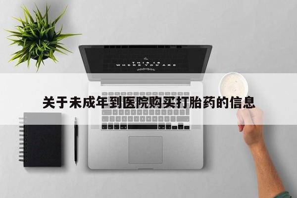 哪里有流产药联系方式关于未成年到医院购买打胎药的信息