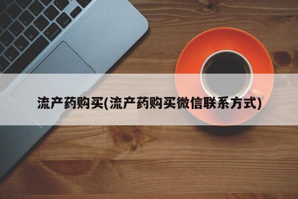 哪里有流产药联系方式流产药购买(流产药购买微信联系方式)