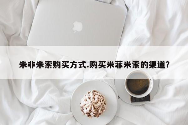 哪里有流产药联系方式米非米索购买方式.购买米菲米索的渠道？