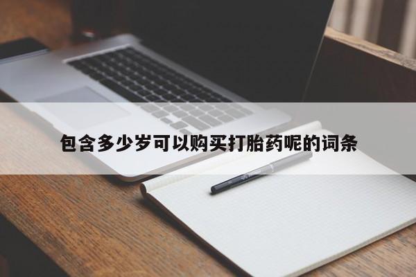 哪里有流产药联系方式包含多少岁可以购买打胎药呢的词条