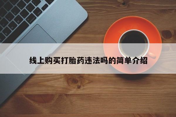 哪里有流产药联系方式线上购买打胎药违法吗的简单介绍