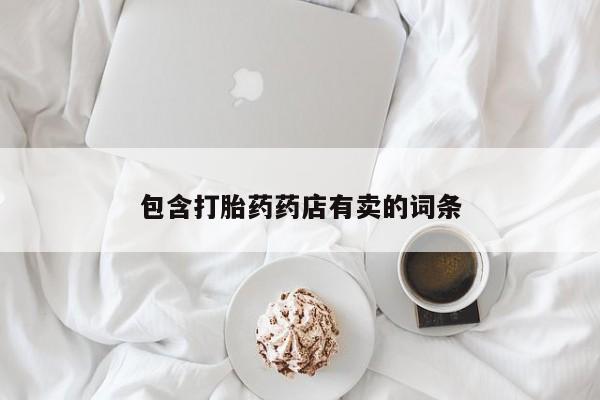 哪里有流产药联系方式包含打胎药药店有卖的词条