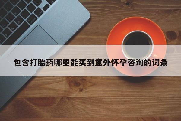 哪里有流产药联系方式包含打胎药哪里能买到意外怀孕咨询的词条