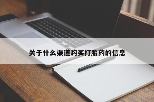 哪里有流产药联系方式关于什么渠道购买打胎药的信息