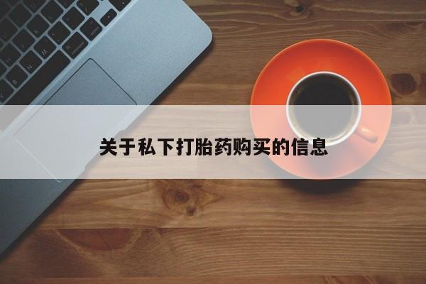 哪里有流产药联系方式关于私下打胎药购买的信息