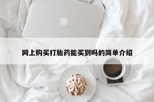哪里有流产药联系方式网上购买打胎药能买到吗的简单介绍