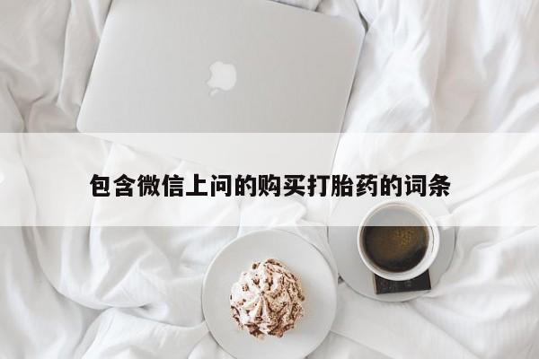 哪里有流产药联系方式包含微信上问的购买打胎药的词条