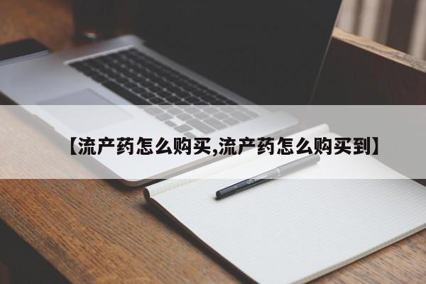 哪里有流产药联系方式【流产药怎么购买,流产药怎么购买到】
