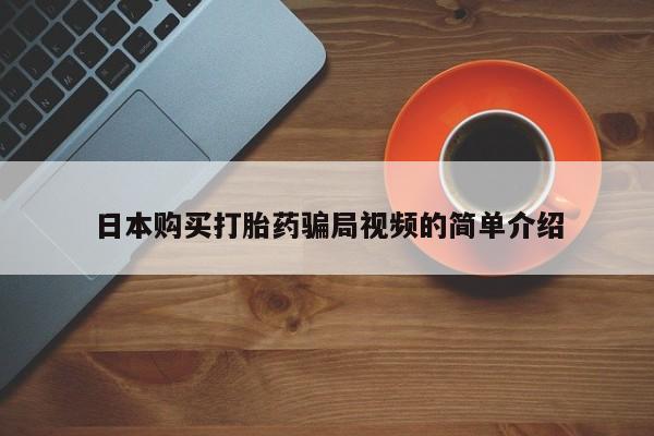 哪里有流产药联系方式日本购买打胎药骗局视频的简单介绍