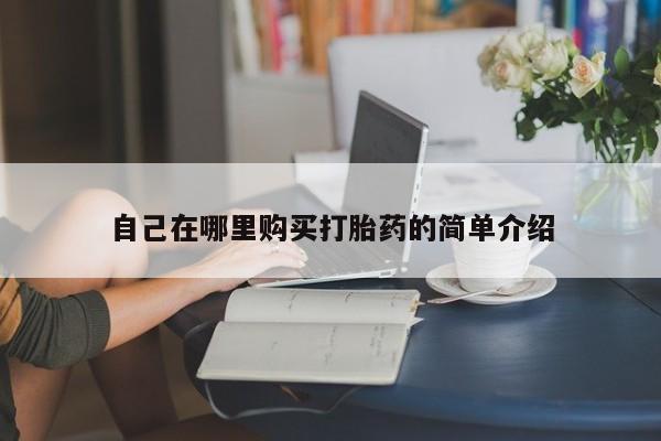哪里有流产药联系方式自己在哪里购买打胎药的简单介绍