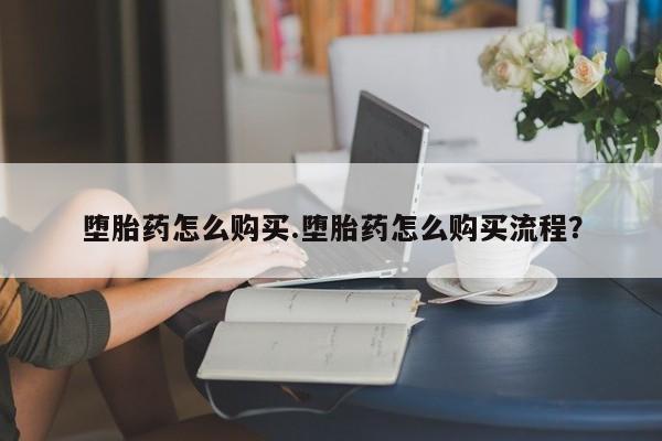 哪里有流产药联系方式堕胎药怎么购买.堕胎药怎么购买流程？