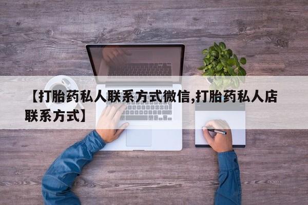 哪里有流产药联系方式【打胎药私人联系方式微信,打胎药私人店 联系方式】