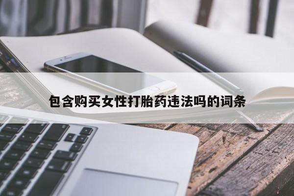 哪里有流产药联系方式包含购买女性打胎药违法吗的词条