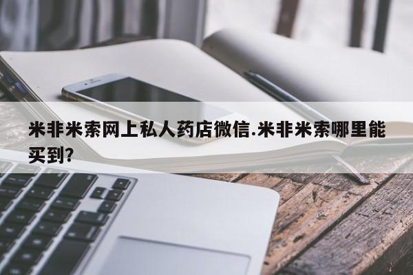 哪里有流产药联系方式米非米索网上私人药店微信.米非米索哪里能买到？
