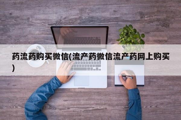 哪里有流产药联系方式药流药购买微信(流产药微信流产药网上购买)