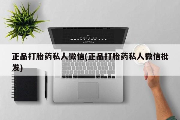 哪里有流产药联系方式正品打胎药私人微信(正品打胎药私人微信批发)