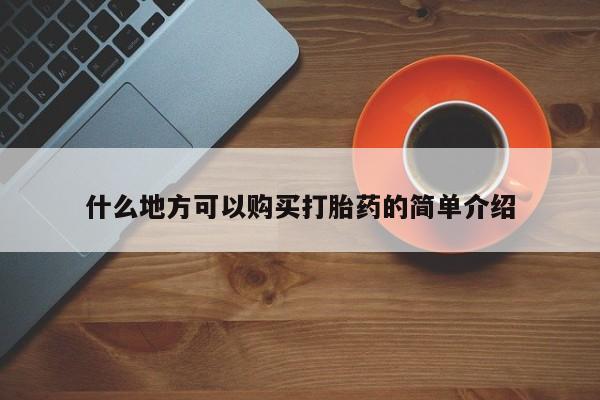 哪里有流产药联系方式什么地方可以购买打胎药的简单介绍