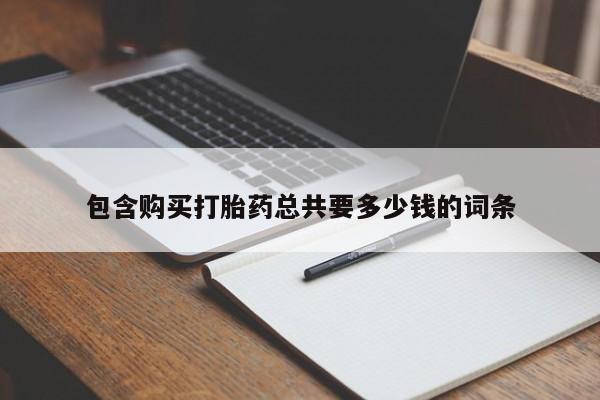 哪里有流产药联系方式包含购买打胎药总共要多少钱的词条