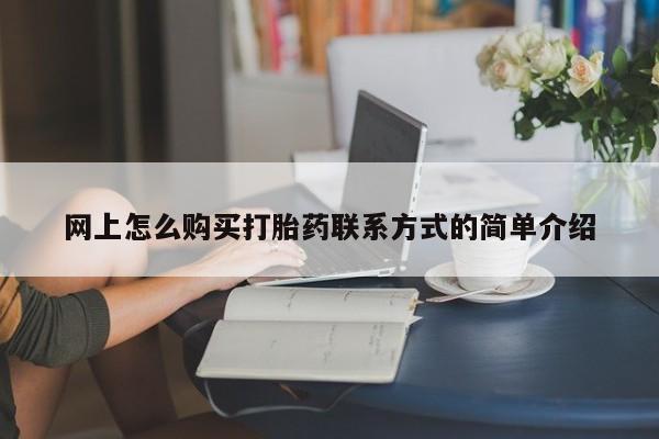 哪里有流产药联系方式网上怎么购买打胎药联系方式的简单介绍