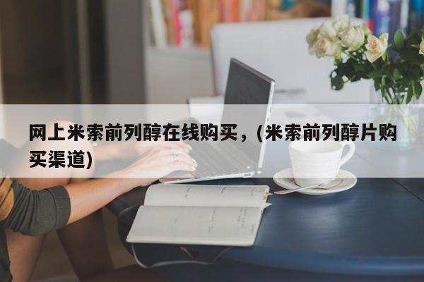 哪里有流产药联系方式网上米索前列醇在线购买，(米索前列醇片购买渠道)