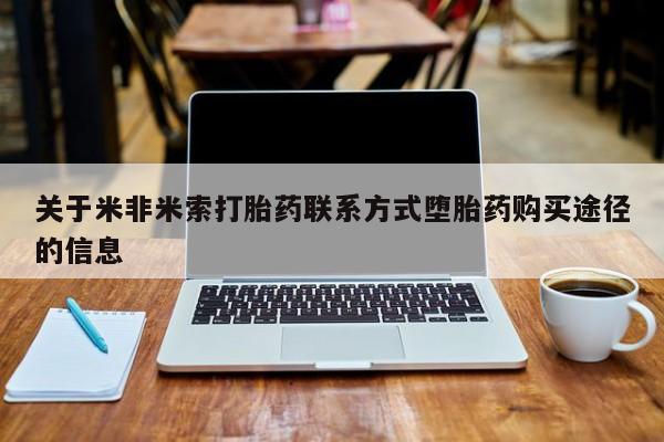 哪里有流产药联系方式关于米非米索打胎药联系方式堕胎药购买途径的信息