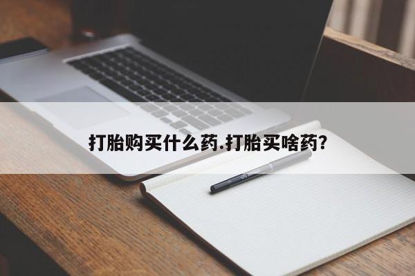 哪里有流产药联系方式打胎购买什么药.打胎买啥药？